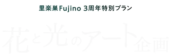里楽巣Fujino 3周年特別プラン「花と光のアート企画」